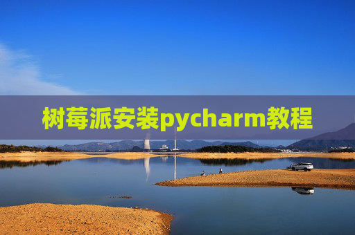 树莓派安装pycharm教程 树莓派安装pycharm教程